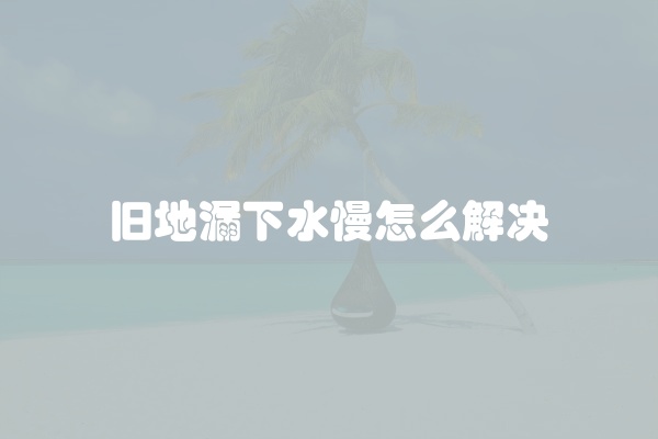 旧地漏下水慢怎么解决