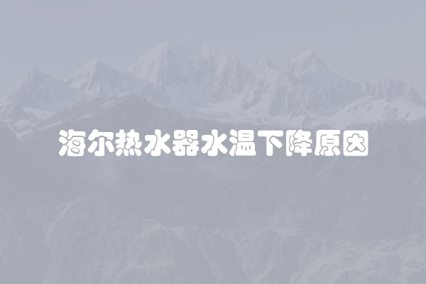 海尔热水器水温下降原因