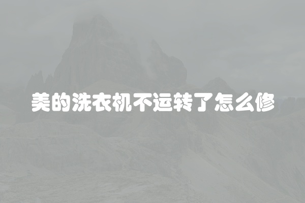 美的洗衣机不运转了怎么修