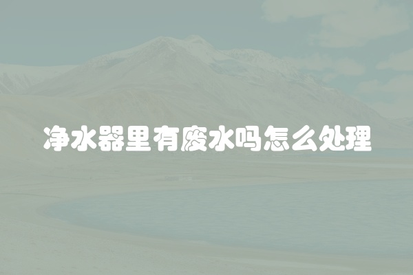 净水器里有废水吗怎么处理