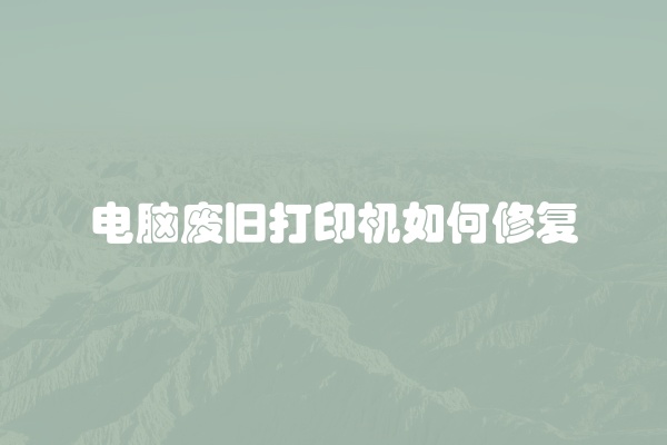 电脑废旧打印机如何修复
