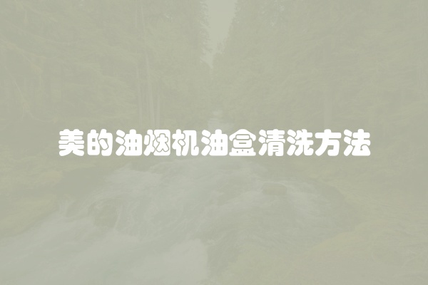 美的油烟机油盒清洗方法