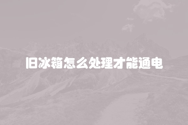 旧冰箱怎么处理才能通电