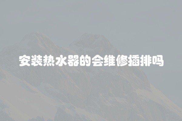 安装热水器的会维修插排吗