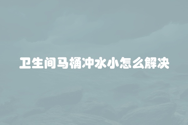 卫生间马桶冲水小怎么解决