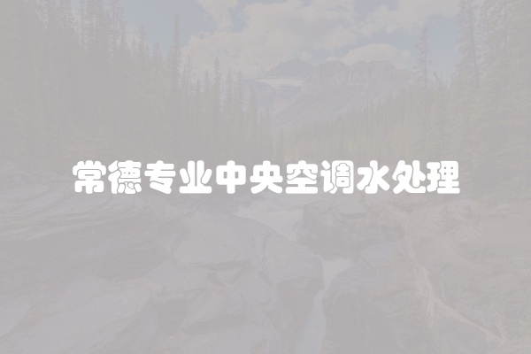 常德专业中央空调水处理