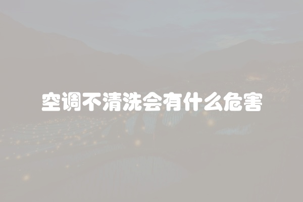 空调不清洗会有什么危害