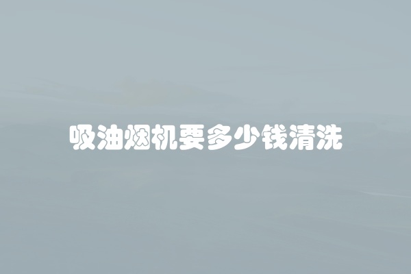 吸油烟机要多少钱清洗
