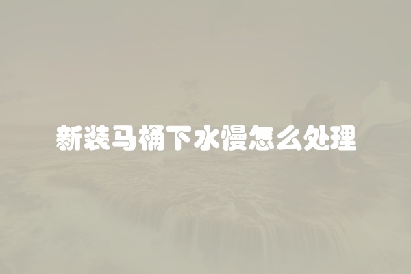 新装马桶下水慢怎么处理