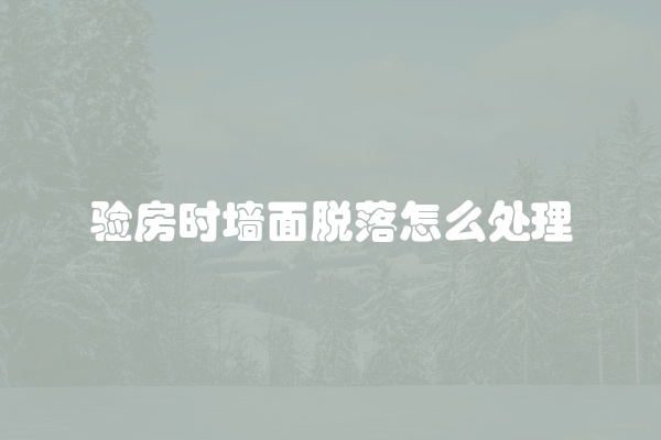 验房时墙面脱落怎么处理