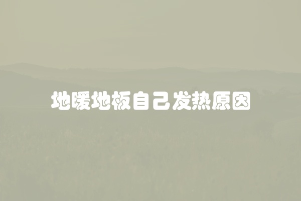 地暖地板自己发热原因