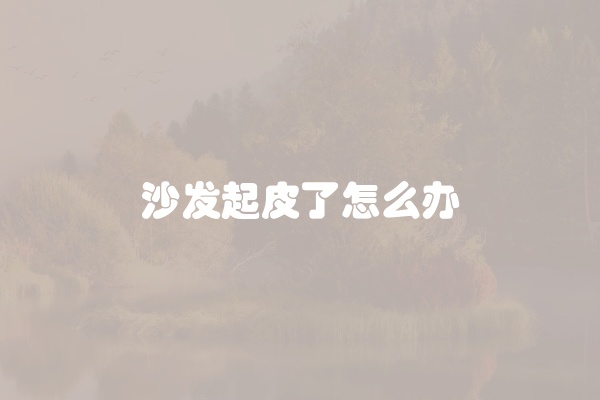 沙发起皮了怎么办