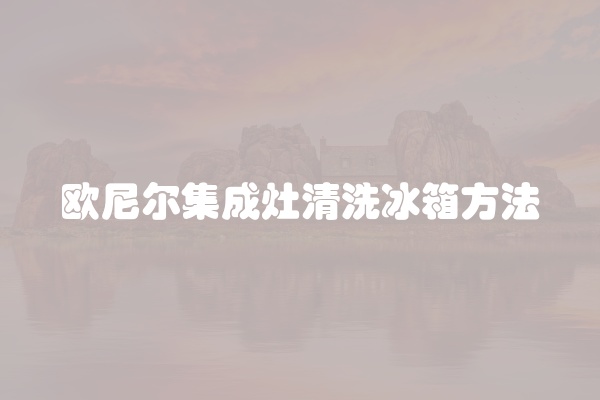 欧尼尔集成灶清洗冰箱方法