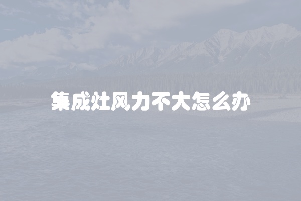 集成灶风力不大怎么办