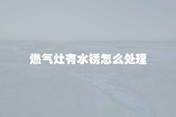 燃气灶有水锈怎么处理