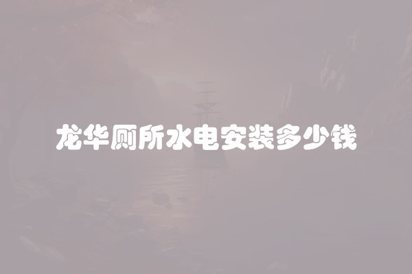 龙华厕所水电安装多少钱
