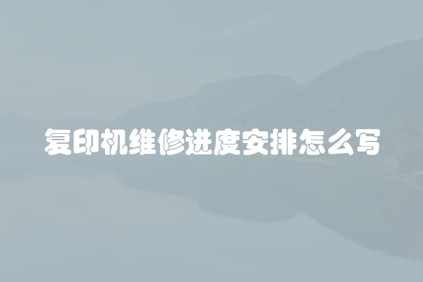 复印机维修进度安排怎么写