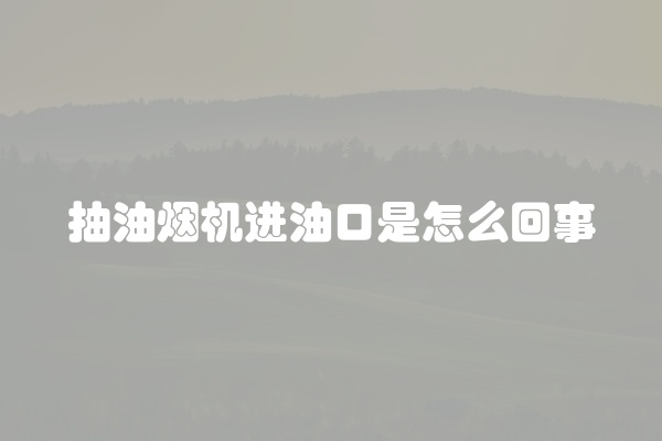 抽油烟机进油口是怎么回事