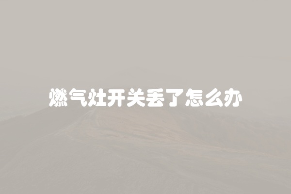 燃气灶开关丢了怎么办