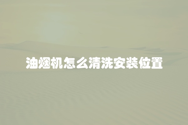 油烟机怎么清洗安装位置