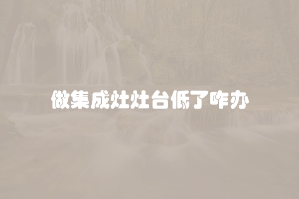 做集成灶灶台低了咋办