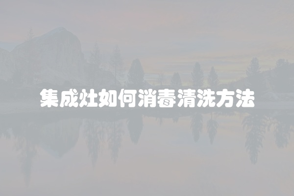 集成灶如何消毒清洗方法