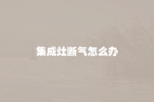 集成灶断气怎么办