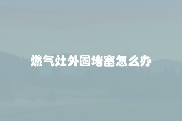 燃气灶外圈堵塞怎么办