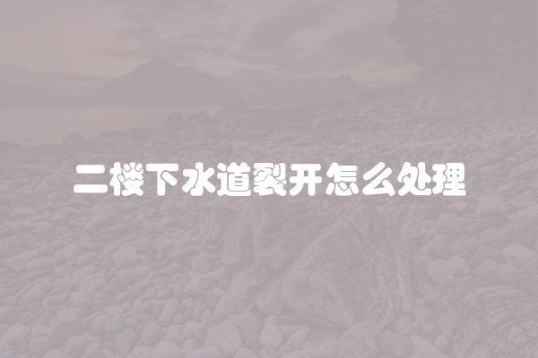 二楼下水道裂开怎么处理