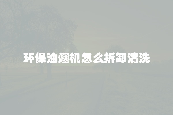 环保油烟机怎么拆卸清洗