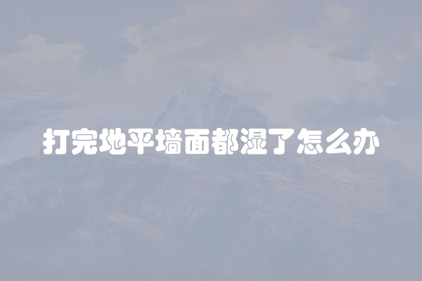 打完地平墙面都湿了怎么办