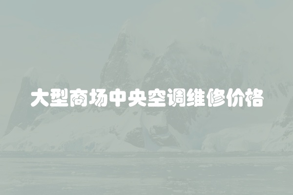 大型商场中央空调维修价格