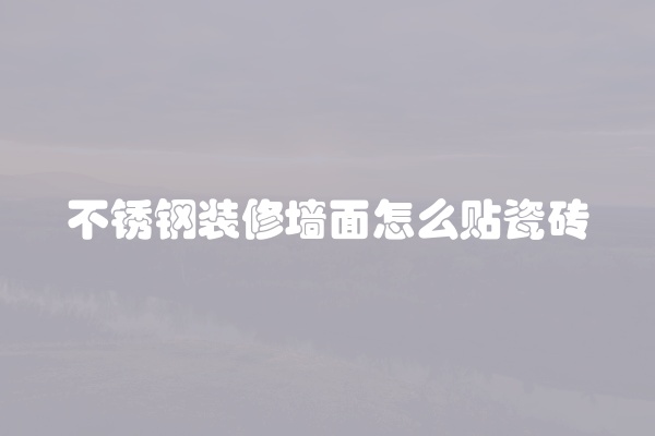 不锈钢装修墙面怎么贴瓷砖
