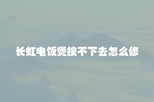 长虹电饭煲按不下去怎么修