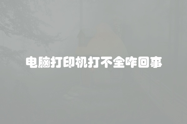 电脑打印机打不全咋回事