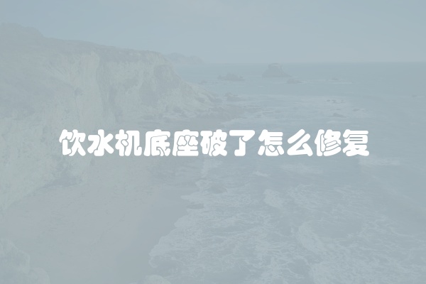 饮水机底座破了怎么修复