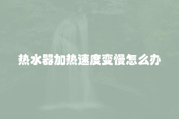 热水器加热速度变慢怎么办