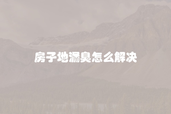 房子地漏臭怎么解决