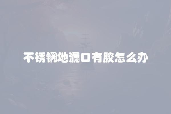 不锈钢地漏口有胶怎么办