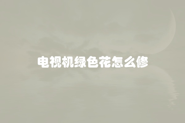 电视机绿色花怎么修