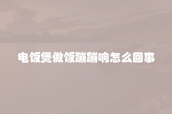 电饭煲做饭蹦蹦响怎么回事