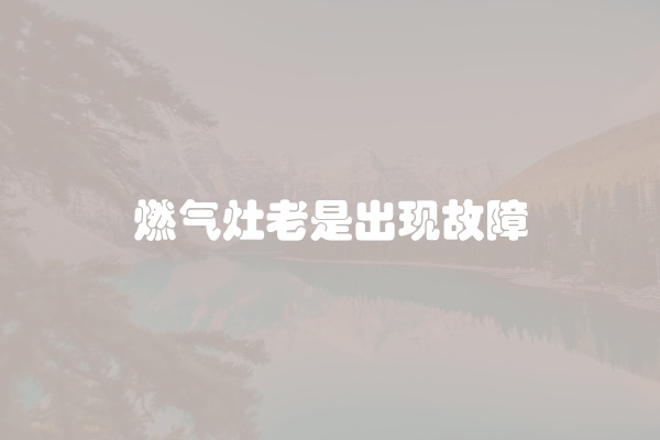 燃气灶老是出现故障