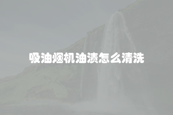 吸油烟机油渍怎么清洗
