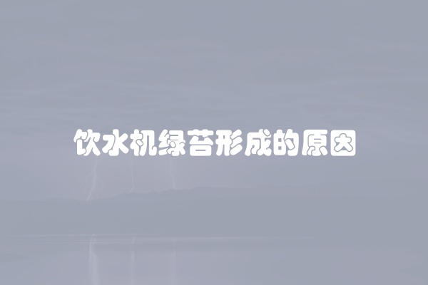 饮水机绿苔形成的原因