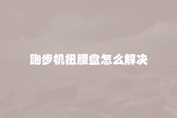 跑步机扭腰盘怎么解决