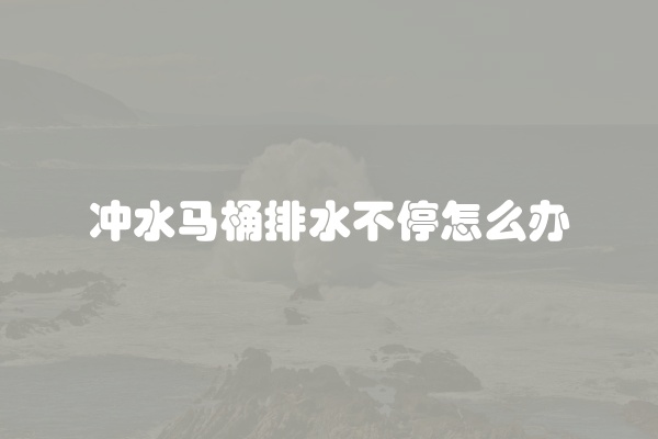 冲水马桶排水不停怎么办