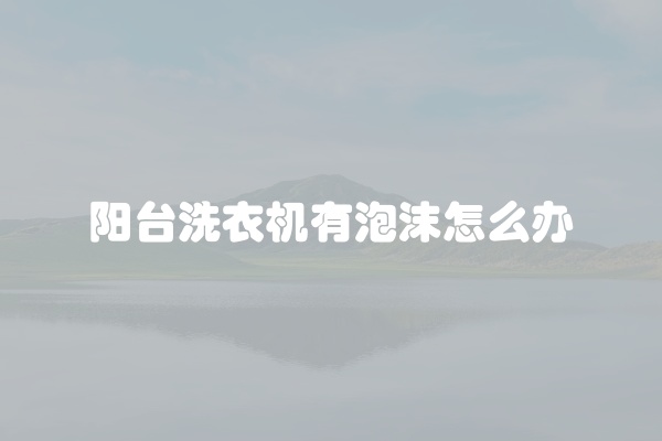 阳台洗衣机有泡沫怎么办