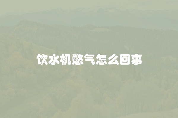 饮水机憋气怎么回事