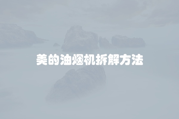 美的油烟机拆解方法