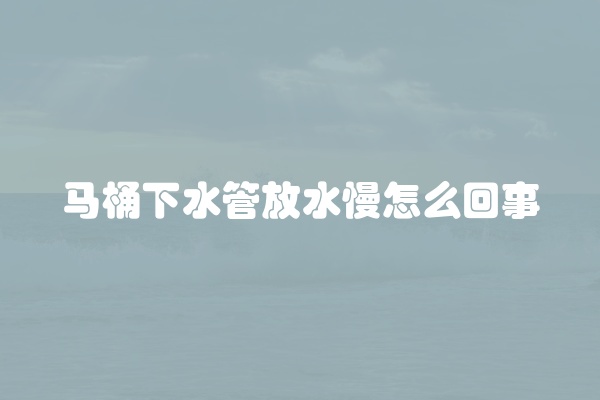 马桶下水管放水慢怎么回事